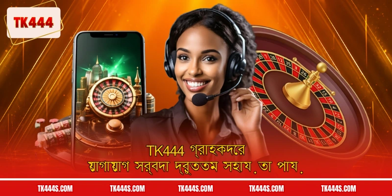 TK444 গ্রাহকদের যোগাযোগ সর্বদা দ্রুততম সহায়তা পায়