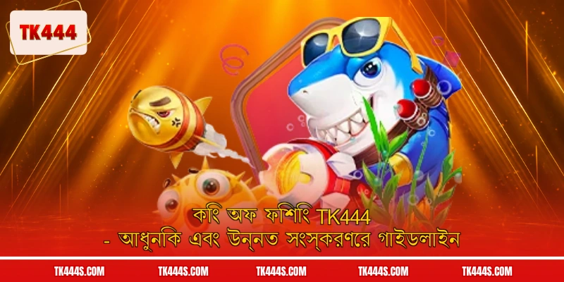 কিং অফ ফিশিং TK444 - আধুনিক এবং উন্নত সংস্করণের গাইডলাইন