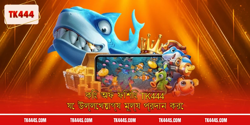 কিং অফ ফিশিং TK444 যে উল্লেখযোগ্য মূল্য প্রদান করে